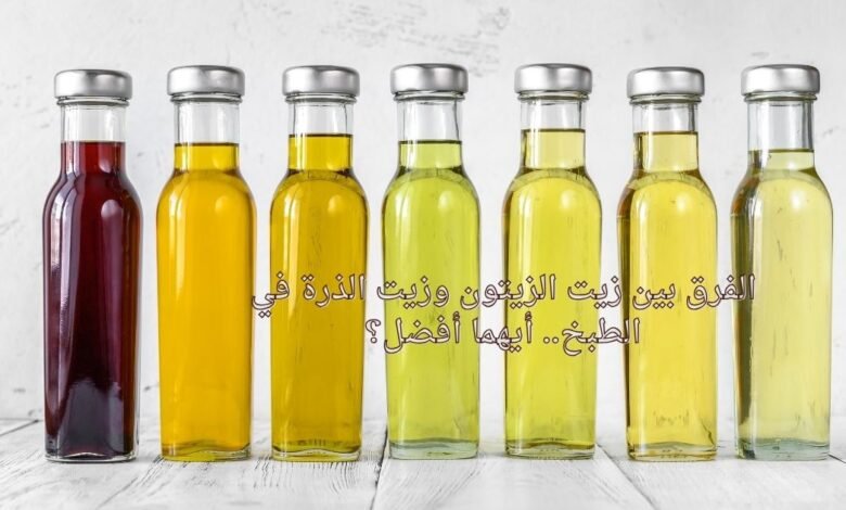 الفرق بين زيت الزيتون وزيت الذرة في الطبخ.. أيهما أفضل؟