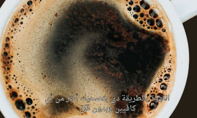 القهوة بالطريقة دي بتصحيك أكتر من أي كافيين وبدون قلق