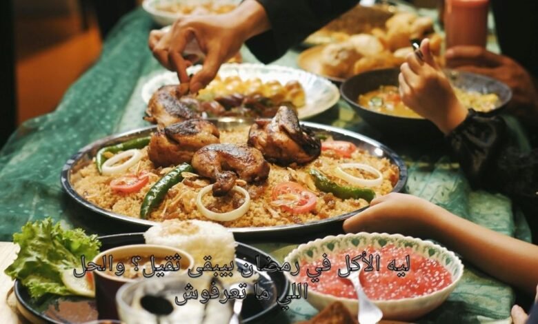 ليه الأكل في رمضان بيبقى ثقيل؟ والحل اللي ما تعرفوش