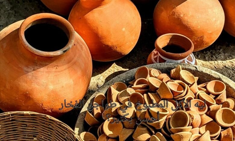 ليه الأكل المطبوخ في طواجن الفخار أحسن بكتير؟